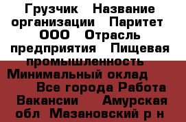 Грузчик › Название организации ­ Паритет, ООО › Отрасль предприятия ­ Пищевая промышленность › Минимальный оклад ­ 22 000 - Все города Работа » Вакансии   . Амурская обл.,Мазановский р-н